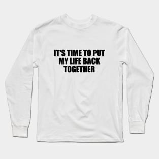 It's time to put my life back together Long Sleeve T-Shirt